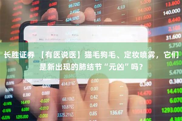 长胜证券 【有医说医】猫毛狗毛、定妆喷雾，它们是新出现的肺结节“元凶”吗？