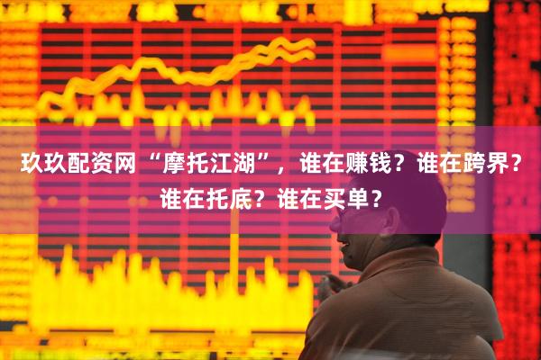 玖玖配资网 “摩托江湖”，谁在赚钱？谁在跨界？谁在托底？谁在买单？